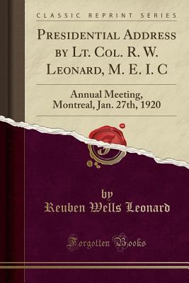 Read Presidential Address by Lt. Col. R. W. Leonard, M. E. I. C: Annual Meeting, Montreal, Jan. 27th, 1920 (Classic Reprint) - Reuben Wells Leonard | PDF