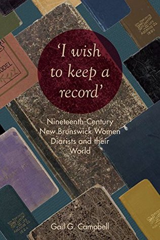 Read online I wish to keep a record: Nineteenth-Century New Brunswick Women Diarists and Their World - Gail G. Campbell file in ePub