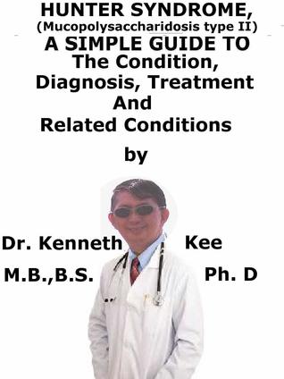 Read online Hunter Syndrome, (Mucopolysaccharidosis type II) A Simple Guide To The Condition, Diagnosis, Treatment And Related Conditions - Kenneth Kee file in ePub