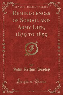 Read Reminiscences of School and Army Life, 1839 to 1859 (Classic Reprint) - John Arthur Bayley | PDF