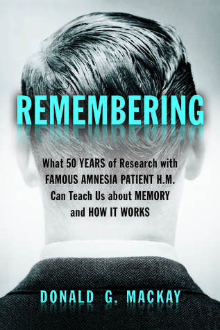 Read Remembering: What 50 Years of Research with Famous Amnesia Patient H.M. Can Teach Us about Memory and How it Works - Donald G. MacKay | PDF