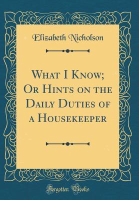 Read What I Know; Or Hints on the Daily Duties of a Housekeeper (Classic Reprint) - Elizabeth Nicholson | ePub