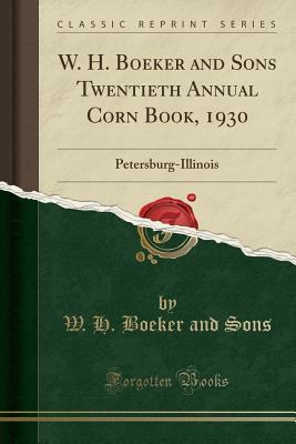 Read online W. H. Boeker and Sons Twentieth Annual Corn Book, 1930: Petersburg-Illinois (Classic Reprint) - W H Boeker and Sons file in ePub