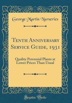Read Tenth Anniversary Service Guide, 1931: Quality Perennial Plants at Lower Prices Than Usual (Classic Reprint) - George Martin Nurseries | PDF