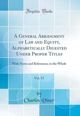 Read online A General Abridgment of Law and Equity, Alphabetically Digested Under Proper Titles, Vol. 17: With Notes and References, to the Whole (Classic Reprint) - Charles Viner file in ePub