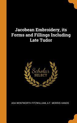 Read online Jacobean Embroidery, Its Forms and Fillings Including Late Tudor - Ada Wentworth Fitzwilliam | PDF