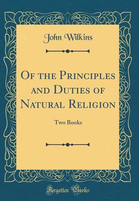 Read online Of the Principles and Duties of Natural Religion: Two Books (Classic Reprint) - John Wilkins file in PDF