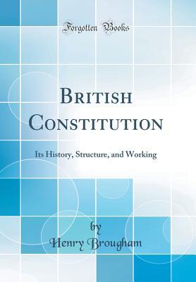 Read British Constitution: Its History, Structure, and Working (Classic Reprint) - Henry Peter Brougham | ePub