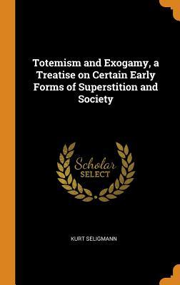 Read online Totemism and Exogamy, a Treatise on Certain Early Forms of Superstition and Society - Kurt Seligmann | PDF