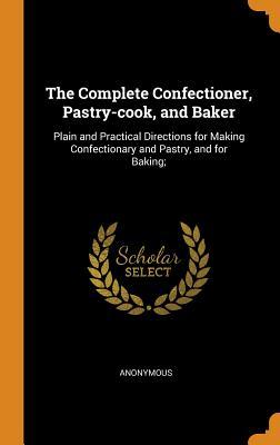 Download The Complete Confectioner, Pastry-Cook, and Baker: Plain and Practical Directions for Making Confectionary and Pastry, and for Baking; - Anonymous file in ePub