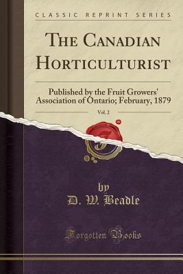Read online The Canadian Horticulturist, Vol. 2: Published by the Fruit Growers' Association of Ontario; February, 1879 (Classic Reprint) - Delos White Beadle file in ePub