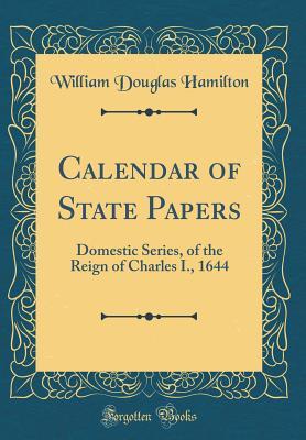 Read Calendar of State Papers: Domestic Series, of the Reign of Charles I., 1644 (Classic Reprint) - William Douglas Hamilton | ePub