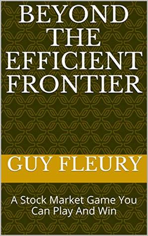 Read online Beyond the Efficient Frontier: A Stock Market Game You Can Play And Win - Guy R. Fleury file in ePub
