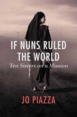Read If Nuns Ruled the World: Ten Sisters on a Mission - Jo Piazza | PDF