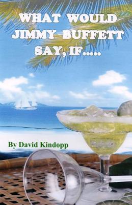 Read What Would Jimmy Buffett Say, If..: If He Was the Navigator on My Three-Year Wild and Crazy True-Life Mexican Adventure - David Kindopp | ePub