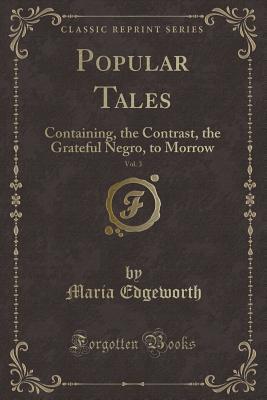 Read online Popular Tales, Vol. 3: Containing, the Contrast, the Grateful Negro, to Morrow (Classic Reprint) - Maria Edgeworth | ePub