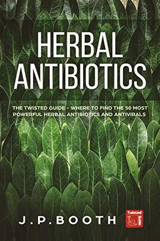 Read online Herbal Antibiotics: The Twisted Guide - Where to Find the 50 Most Powerful Herbal Antibiotics and Antivirals - Jesse Booth file in ePub