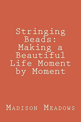 Read online Stringing Beads: Making a Beautiful Life Moment by Moment - Madison Michelle Meadows | ePub
