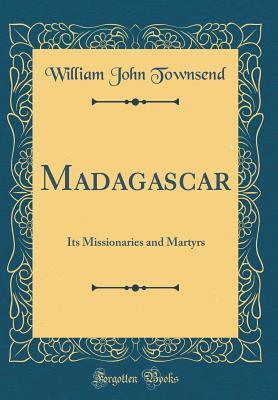 Download Madagascar: Its Missionaries and Martyrs (Classic Reprint) - William John Townsend | PDF
