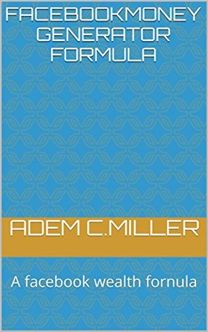 Read Facebookmoney Generator Formula: A facebook wealth fornula - Adem C.Miller | ePub