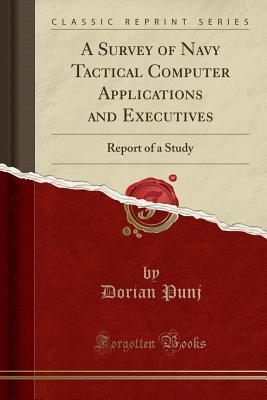 Read A Survey of Navy Tactical Computer Applications and Executives: Report of a Study (Classic Reprint) - Dorian Punj | PDF