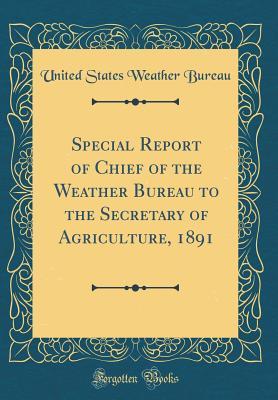 Read Special Report of Chief of the Weather Bureau to the Secretary of Agriculture, 1891 (Classic Reprint) - U.S. Weather Bureau file in PDF