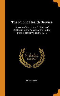 Download The Public Health Service: Speech of Hon. John D. Works of California in the Senate of the United States, January 5 and 6, 1915 - Anonymous | ePub