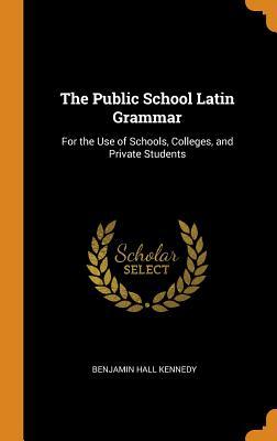 Read online The Public School Latin Grammar: For the Use of Schools, Colleges, and Private Students - Benjamin Hall Kennedy | PDF