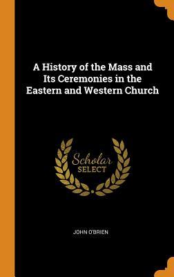 Read online A History of the Mass and Its Ceremonies in the Eastern and Western Church - John O'Brien file in ePub