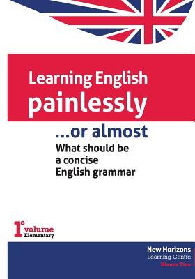 Download Learning English Painlessly, or Almost: What should be a concise English grammar - MS Bianca Tino | ePub
