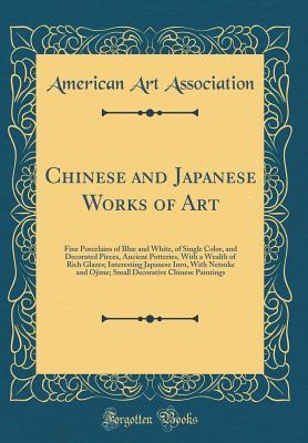 Read online Chinese and Japanese Works of Art: Fine Porcelains of Blue and White, of Single Color, and Decorated Pieces, Ancient Potteries, with a Wealth of Rich Glazes; Interesting Japanese Inro, with Netsuke and Ojime; Small Decorative Chinese Paintings - American Art Association file in PDF