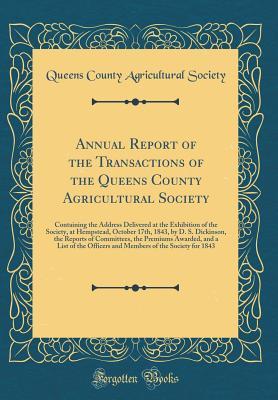 Download Annual Report of the Transactions of the Queens County Agricultural Society: Containing the Address Delivered at the Exhibition of the Society, at Hempstead, October 17th, 1843, by D. S. Dickinson, the Reports of Committees, the Premiums Awarded, and a Li - Queens County Agricultural Society | ePub