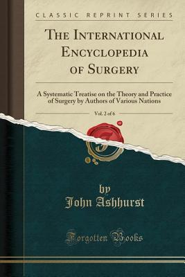 Read online The International Encyclopedia of Surgery, Vol. 2 of 6: A Systematic Treatise on the Theory and Practice of Surgery by Authors of Various Nations (Classic Reprint) - John Ashhurst | ePub
