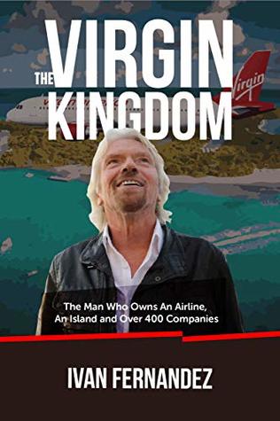 Read The Virgin Kingdom: The Man Who Owns An Airline, An Island and Over 400 Companies - Ivan Fernandez | PDF
