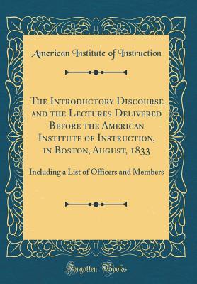 Download The Introductory Discourse and the Lectures Delivered Before the American Institute of Instruction, in Boston, August, 1833: Including a List of Officers and Members (Classic Reprint) - American Institute of Instruction | ePub