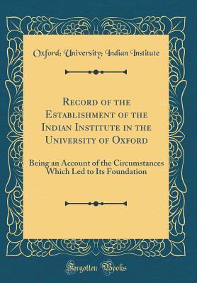 Read online Record of the Establishment of the Indian Institute in the University of Oxford: Being an Account of the Circumstances Which Led to Its Foundation (Classic Reprint) - Oxford University Indian Institute file in PDF