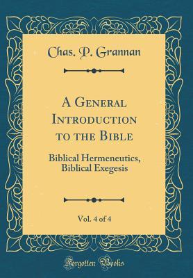 Read online A General Introduction to the Bible, Vol. 4 of 4: Biblical Hermeneutics, Biblical Exegesis (Classic Reprint) - Chas P Grannan file in ePub
