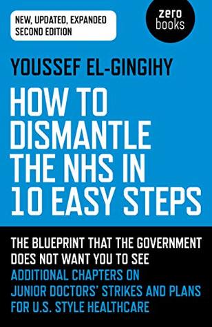 Read online How to Dismantle the Nhs in 10 Easy Steps: The Blueprint That the Government Does Not Want You to See - Youssef El-Gingihy file in PDF