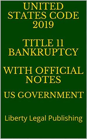 Download UNITED STATES CODE 2019 TITLE 11 BANKRUPTCY WITH OFFICIAL NOTES: Liberty Legal Publishing - U.S. Government file in ePub