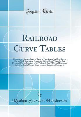 Read Railroad Curve Tables: Containing a Comprehensive Table of Functions of an One-Degree Curve, with Correction Quantities Giving Exact Values for Any Degree of Curve; Together with Various Other Tables and Formulas, Including Radii, Natural Sines, Cosines - Reuben Stewart Henderson | ePub