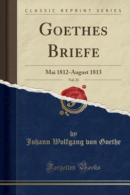 Read online Goethes Briefe, Vol. 23: Mai 1812-August 1813 (Classic Reprint) - Johann Wolfgang von Goethe | ePub
