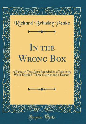 Read online In the Wrong Box: A Farce, in Two Acts; Founded on a Tale in the Work Entitled three Courses and a Dessert (Classic Reprint) - Richard Brinsley Peake file in PDF