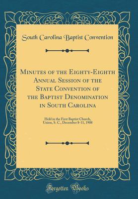 Read Minutes of the Eighty-Eighth Annual Session of the State Convention of the Baptist Denomination in South Carolina: Held in the First Baptist Church, Union, S. C., December 8-11, 1908 (Classic Reprint) - South Carolina Baptist Convention file in PDF