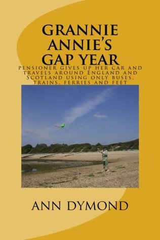 Download grannie annie's gap year: pensioner gives up her car and travels around England and Scotland using only buses, trains, ferries and feet - mrs ann dymond | ePub