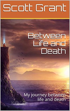 Download Between Life and Death: My journey between life and death - Scott Grant | PDF