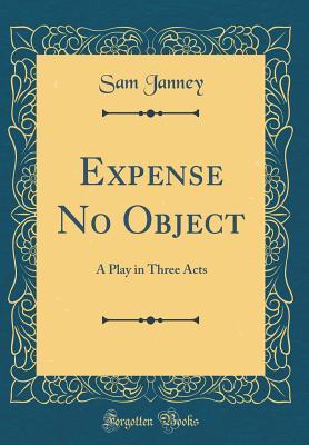 Read online Expense No Object: A Play in Three Acts (Classic Reprint) - Sam Janney | ePub