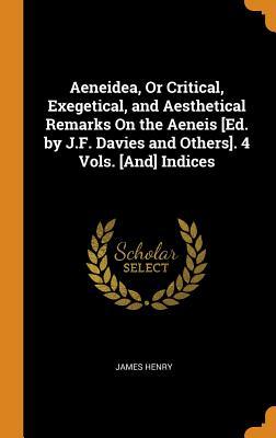 Read online Aeneidea, or Critical, Exegetical, and Aesthetical Remarks on the Aeneis [ed. by J.F. Davies and Others]. 4 Vols. [and] Indices - James Henry | ePub
