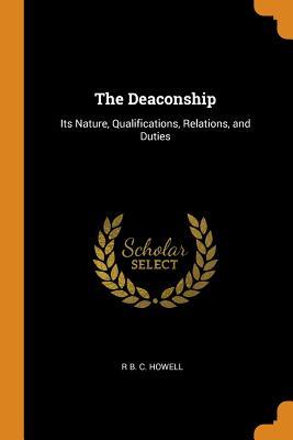 Read The Deaconship: Its Nature, Qualifications, Relations, and Duties - R B C Howell | PDF