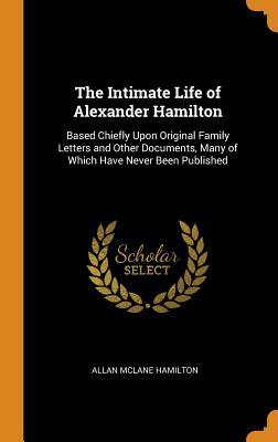 Read online The Intimate Life of Alexander Hamilton: Based Chiefly Upon Original Family Letters and Other Documents, Many of Which Have Never Been Published - Allan McLane Hamilton | ePub