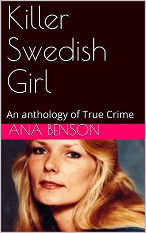 Download Killer Swedish Girl: An anthology of True Crime - Ana Benson | ePub